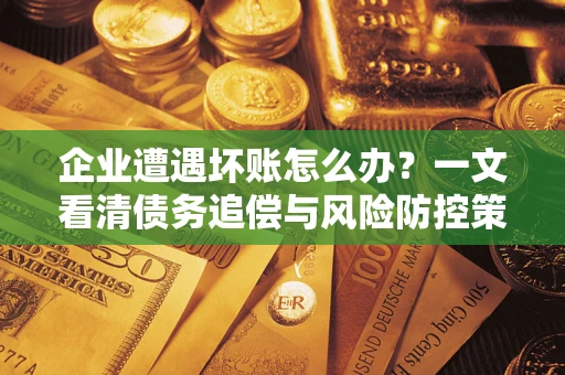 济南企业遭遇坏账怎么办？一文看清债务追偿与风险防控策略