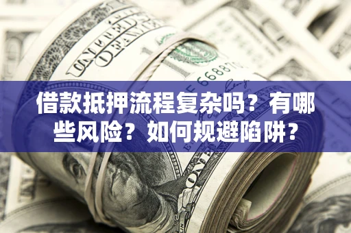 济南借款抵押流程复杂吗？有哪些风险？如何规避陷阱？