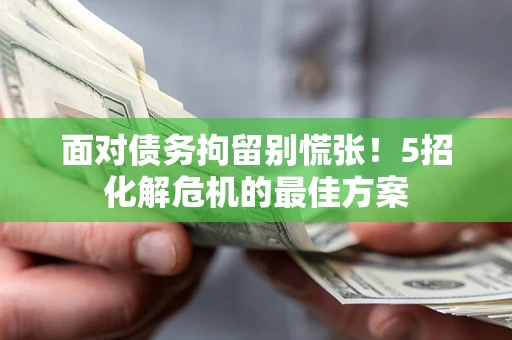 济南面对债务拘留别慌张！5招化解危机的最佳方案