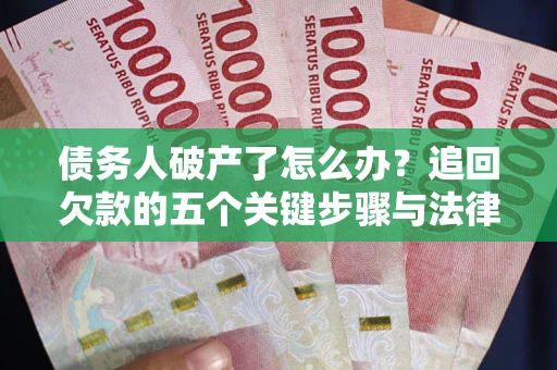 济南债务人破产了怎么办？追回欠款的五个关键步骤与法律策略