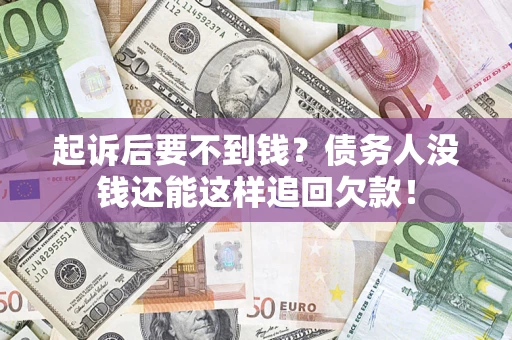 济南起诉后要不到钱？债务人没钱还能这样追回欠款！