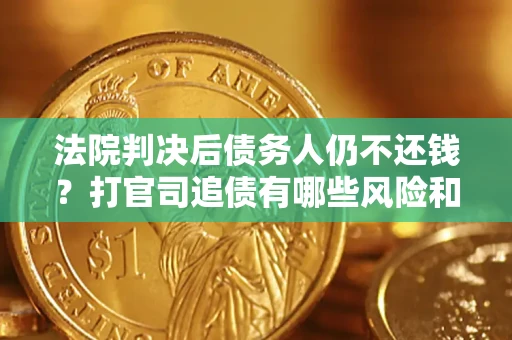 济南法院判决后债务人仍不还钱？打官司追债有哪些风险和技巧？
