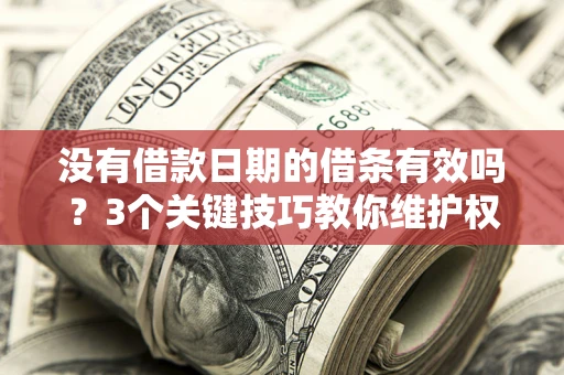 济南没有借款日期的借条有效吗？3个关键技巧教你维护权益