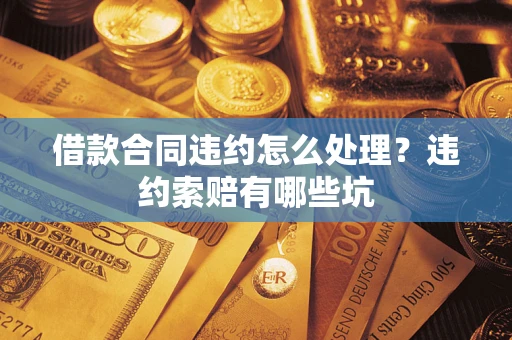 济南借款合同违约怎么处理？违约索赔有哪些坑