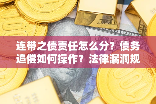 济南连带之债责任怎么分？债务追偿如何操作？法律漏洞规避指南