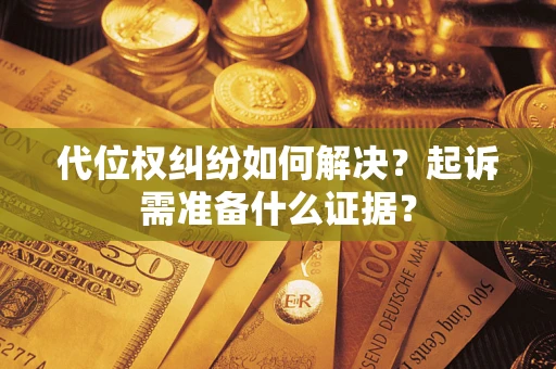 济南代位权纠纷如何解决？起诉需准备什么证据？