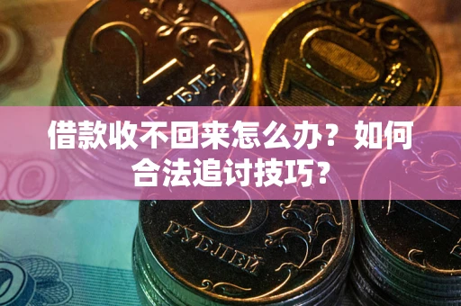 济南借款收不回来怎么办？如何合法追讨技巧？