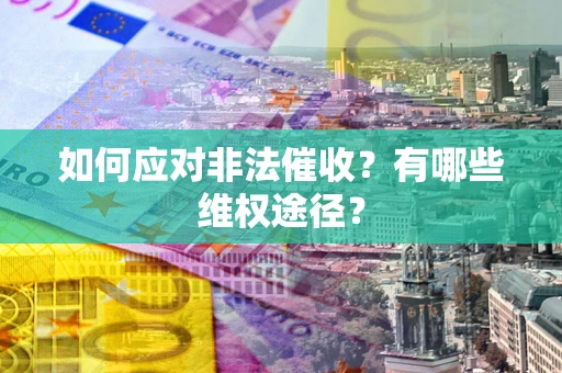 济南如何应对非法催收？有哪些维权途径？