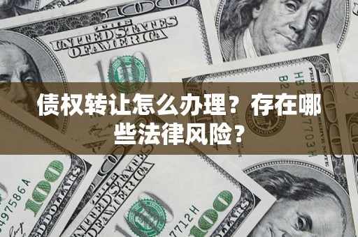 济南债权转让怎么办理？存在哪些法律风险？