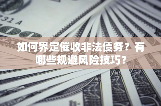 济南如何界定催收非法债务？有哪些规避风险技巧？