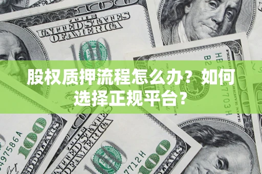 济南股权质押流程怎么办？如何选择正规平台？