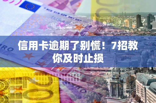 济南信用卡逾期了别慌！7招教你及时止损