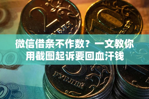 济南微信借条不作数？一文教你用截图起诉要回血汗钱
