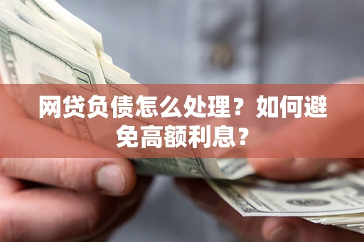 济南网贷负债怎么处理？如何避免高额利息？