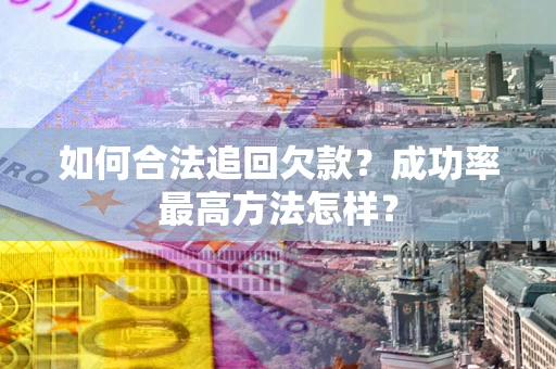 济南如何合法追回欠款？成功率最高方法怎样？