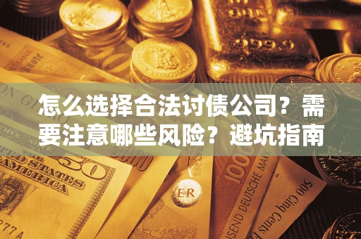济南怎么选择合法讨债公司？需要注意哪些风险？避坑指南来了！