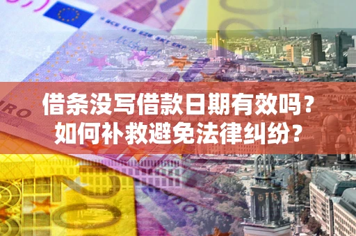 济南借条没写借款日期有效吗？如何补救避免法律纠纷？