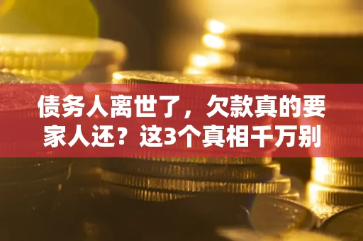 济南债务人离世了，欠款真的要家人还？这3个真相千万别弄错