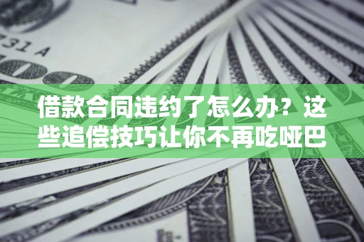 济南借款合同违约了怎么办？这些追偿技巧让你不再吃哑巴亏
