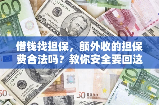 济南借钱找担保，额外收的担保费合法吗？教你安全要回这笔钱