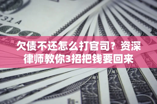 济南欠债不还怎么打官司？资深律师教你3招把钱要回来