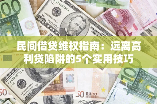 济南民间借贷维权指南：远离高利贷陷阱的5个实用技巧