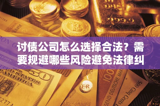 济南讨债公司怎么选择合法？需要规避哪些风险避免法律纠纷？