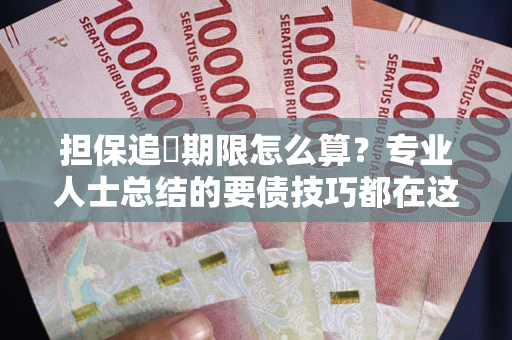 济南担保追償期限怎么算？专业人士总结的要债技巧都在这里了