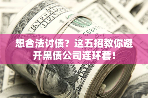 济南想合法讨债？这五招教你避开黑债公司连环套！