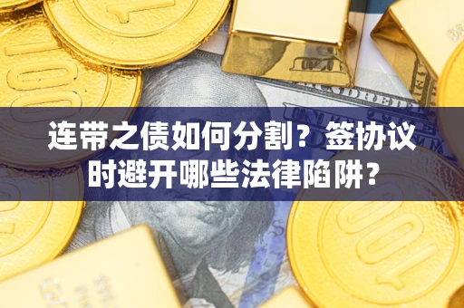 济南连带之债如何分割？签协议时避开哪些法律陷阱？
