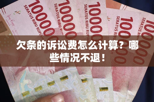济南欠条的诉讼费怎么计算?哪些情况不退! 济南欠条的诉讼费怎么计算?哪些情况不退!