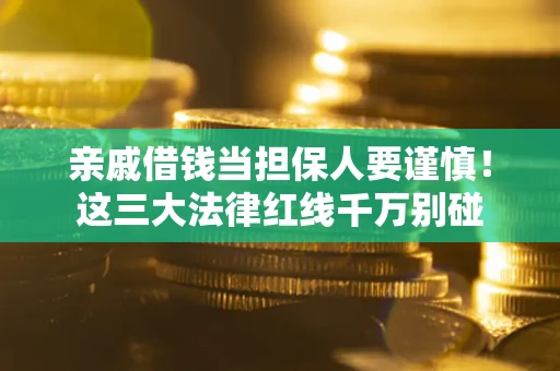 济南亲戚借钱当担保人要谨慎！这三大法律红线千万别碰