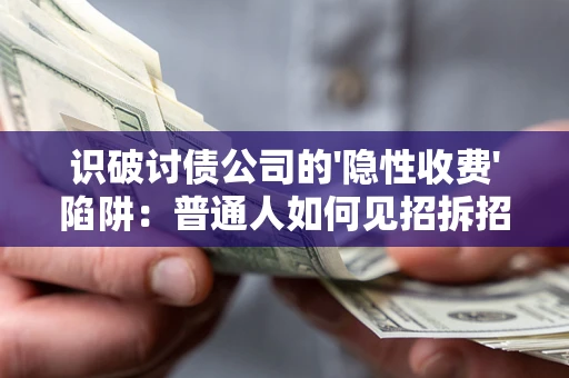 济南识破讨债公司的'隐性收费'陷阱：普通人如何见招拆招？
