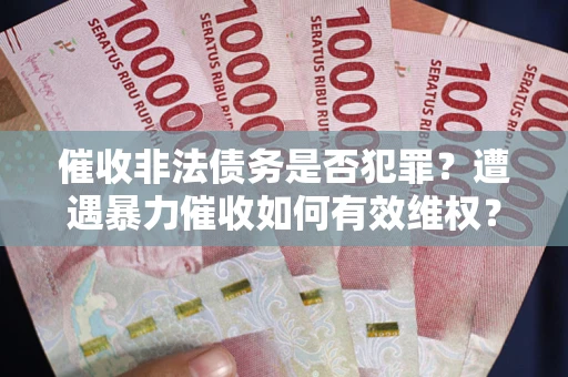 济南催收非法债务是否犯罪?遭遇暴力催收如何有效维权? 济南催收非法债务是否犯罪?遭遇暴力催收如何有效维权?