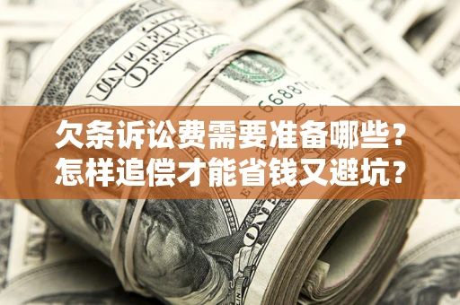 济南欠条诉讼费需要准备哪些？怎样追偿才能省钱又避坑？