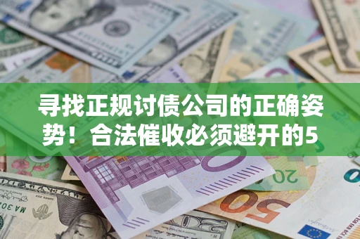济南寻找正规讨债公司的正确姿势！合法催收必须避开的5大雷区