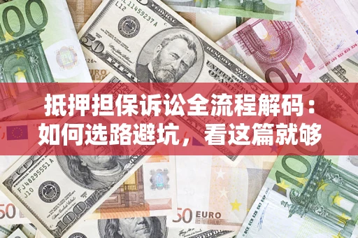 济南抵押担保诉讼全流程解码：如何选路避坑，看这篇就够了
