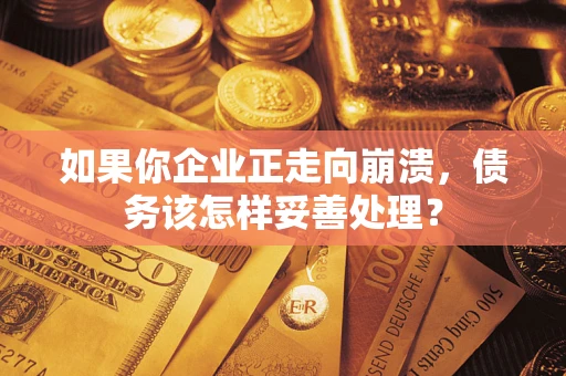济南如果你企业正走向崩溃，债务该怎样妥善处理？
