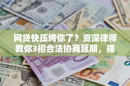 济南网贷快压垮你了？资深律师教你3招合法协商延期，摆脱暴力催收！