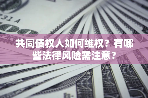 济南共同债权人如何维权？有哪些法律风险需注意？