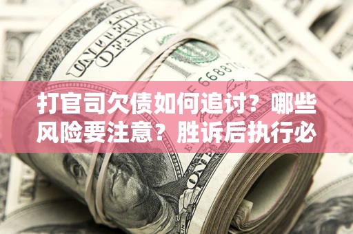 济南打官司欠债如何追讨？哪些风险要注意？胜诉后执行必看！