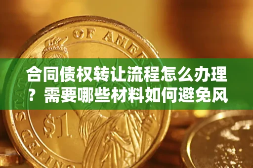 济南合同债权转让流程怎么办理？需要哪些材料如何避免风险？