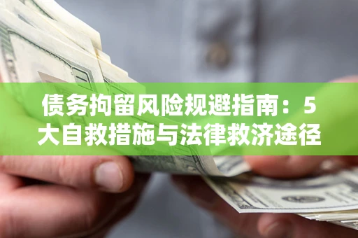济南债务拘留风险规避指南：5大自救措施与法律救济途径