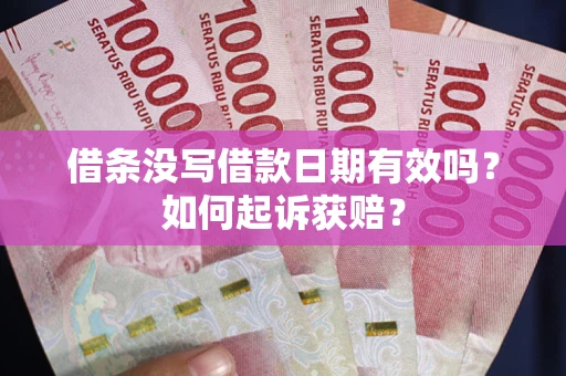 济南借条没写借款日期有效吗？如何起诉获赔？
