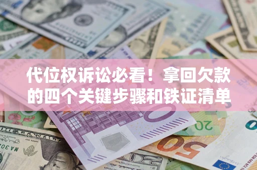 济南代位权诉讼必看!拿回欠款的四个关键步骤和铁证清单 济南代位权诉讼必看!拿回欠款的四个关键步骤和铁证清单