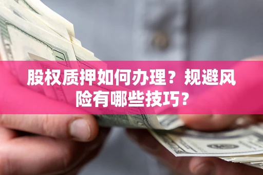 济南股权质押如何办理？规避风险有哪些技巧？