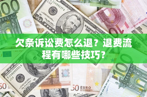 济南欠条诉讼费怎么退？退费流程有哪些技巧？