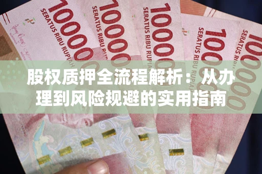 济南股权质押全流程解析：从办理到风险规避的实用指南