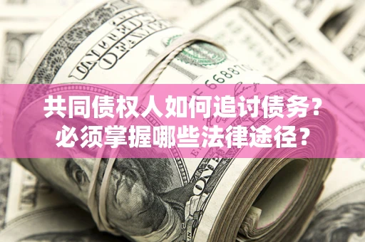 济南共同债权人如何追讨债务？必须掌握哪些法律途径？