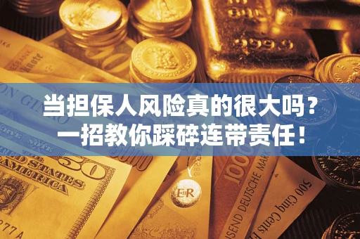 济南当担保人风险真的很大吗？一招教你踩碎连带责任！